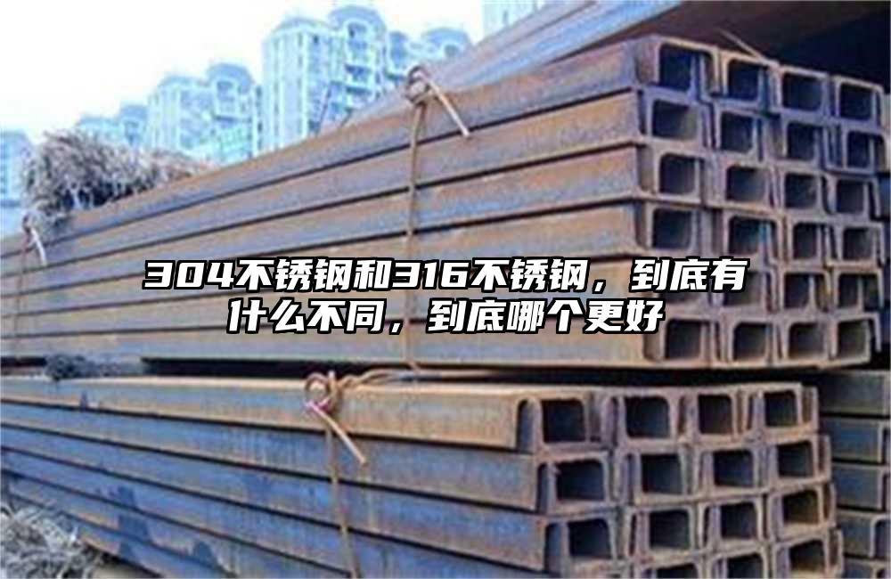 304不锈钢和316不锈钢，到底有什么不同，到底哪个更好