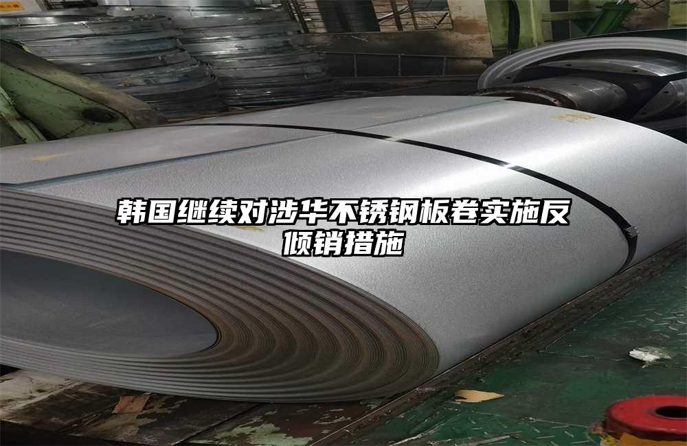 韩国继续对涉华不锈钢板卷实施反倾销措施