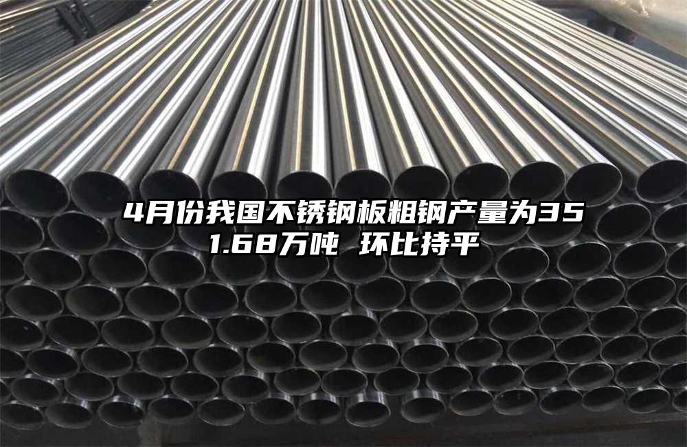  4月份我国不锈钢板粗钢产量为351.68万吨 环比持平