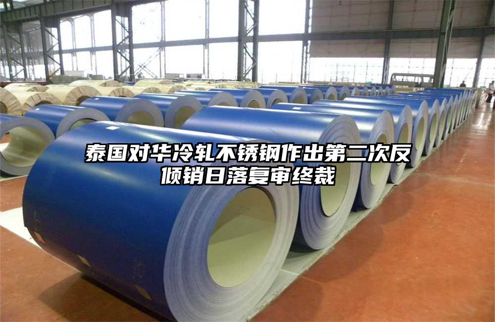 泰国对华冷轧不锈钢作出第二次反倾销日落复审终裁