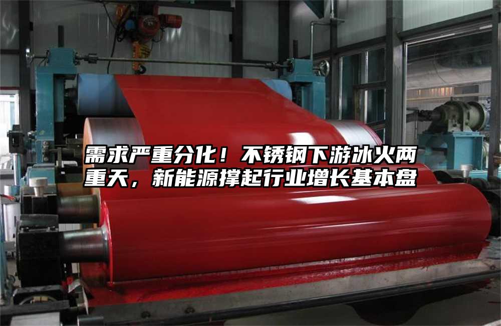 需求严重分化!不锈钢板下游冰火两重天,新能源撑起行业增长基本盘