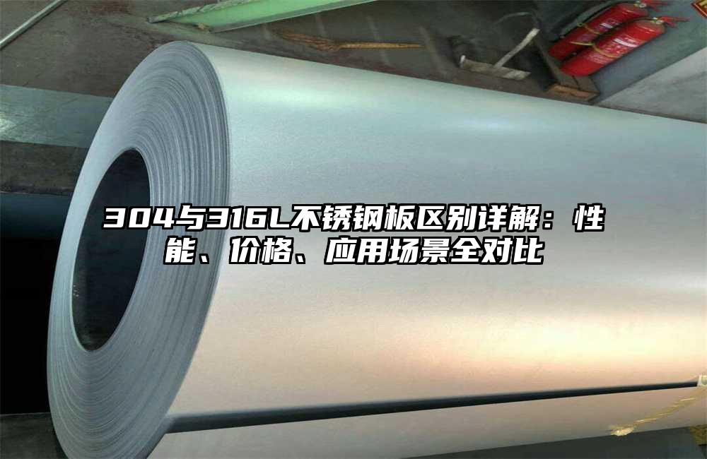 304与316L不锈钢板区别详解:性能、价格、应用场景全对比