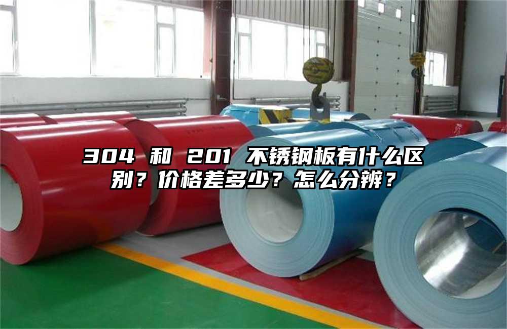 304 和 201 不锈钢板有什么区别?价格差多少?怎么分辨?