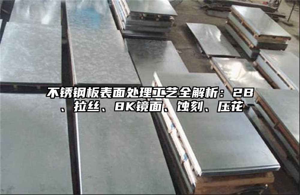 不锈钢板表面处理工艺全解析:2B、拉丝、8K镜面、蚀刻、压花