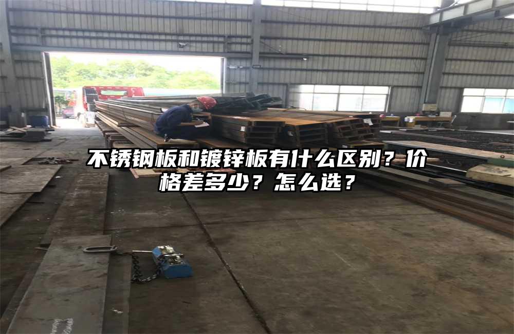 不锈钢板和镀锌板有什么区别?价格差多少?怎么选?