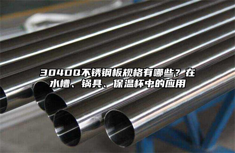 304DQ不锈钢板规格有哪些?在水槽、锅具、保温杯中的应用