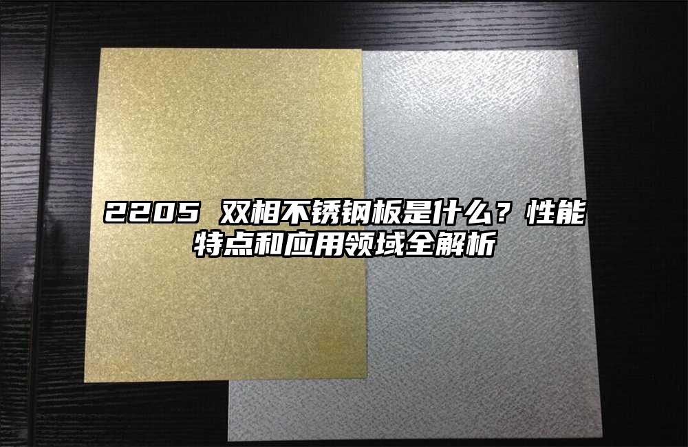 2205 双相不锈钢板是什么?性能特点和应用领域全解析
