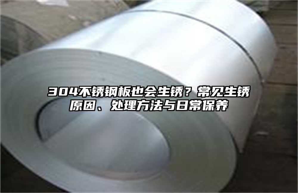 304不锈钢板也会生锈?常见生锈原因、处理方法与日常保养