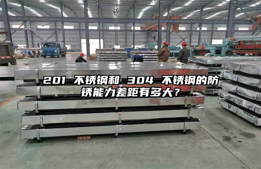 201 不锈钢和 304 不锈钢的防锈能力差距有多大?