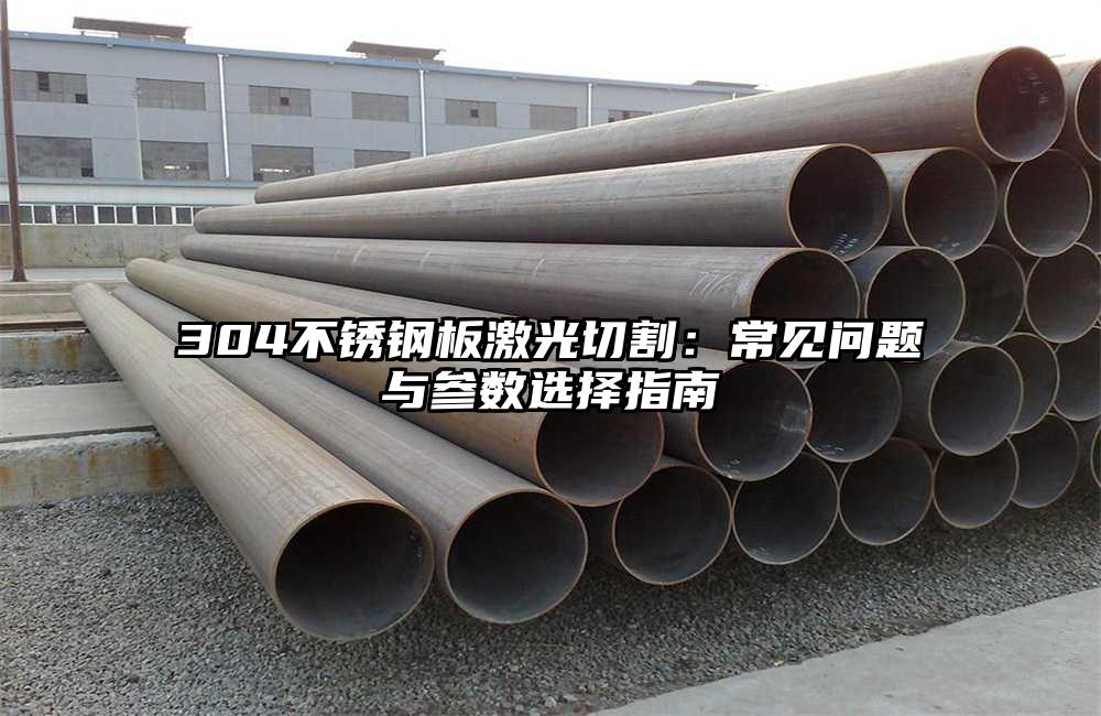 304不锈钢板激光切割：常见问题与参数选择指南