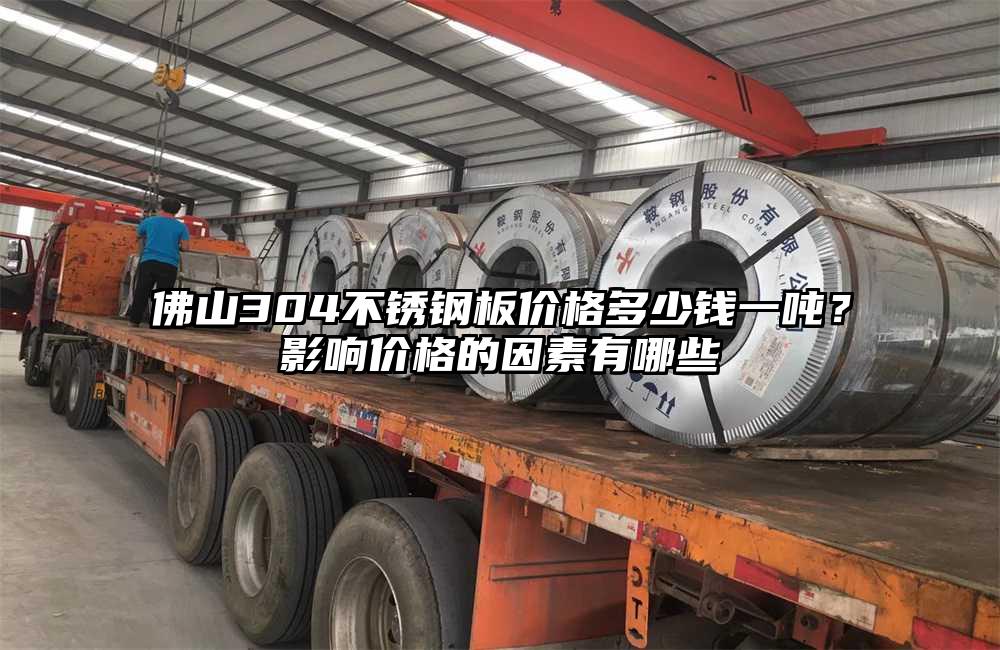 佛山304不锈钢板价格多少钱一吨?影响价格的因素有哪些