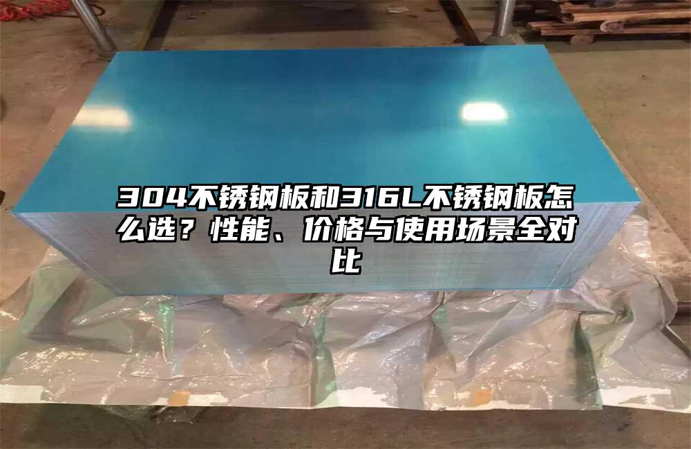 304不锈钢板和316L不锈钢板怎么选?性能、价格与使用场景全对比