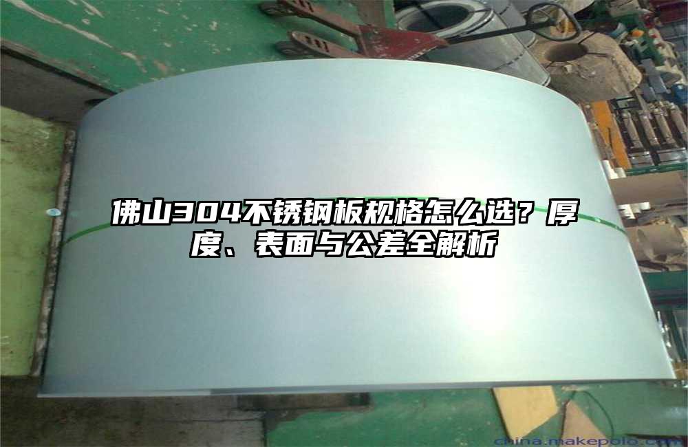 佛山304不锈钢板规格怎么选?厚度、表面与公差全解析