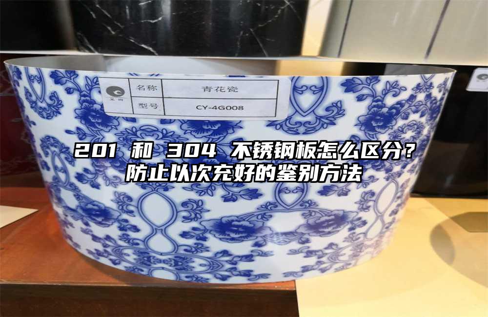 201 和 304 不锈钢板怎么区分?防止以次充好的鉴别方法