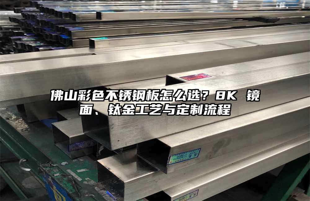 佛山彩色不锈钢板怎么选?8K 镜面、钛金工艺与定制流程