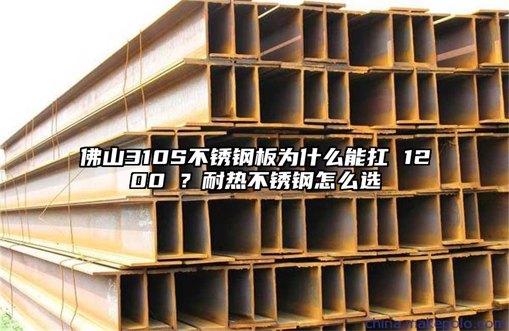 佛山310S不锈钢板为什么能扛 1200℃?耐热不锈钢怎么选