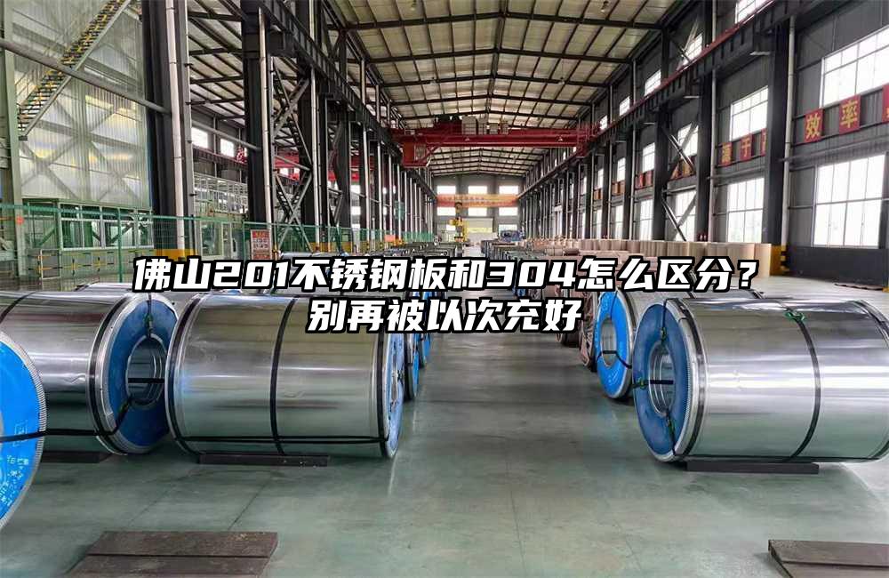 佛山201不锈钢板和304怎么区分?别再被以次充好