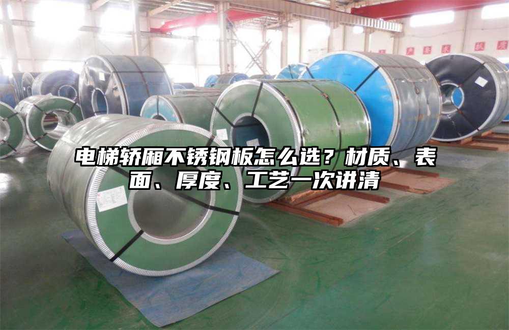 电梯轿厢不锈钢板怎么选?材质、表面、厚度、工艺一次讲清