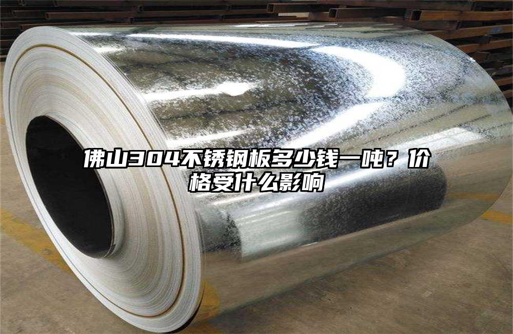 佛山304不锈钢板多少钱一吨?价格受什么影响