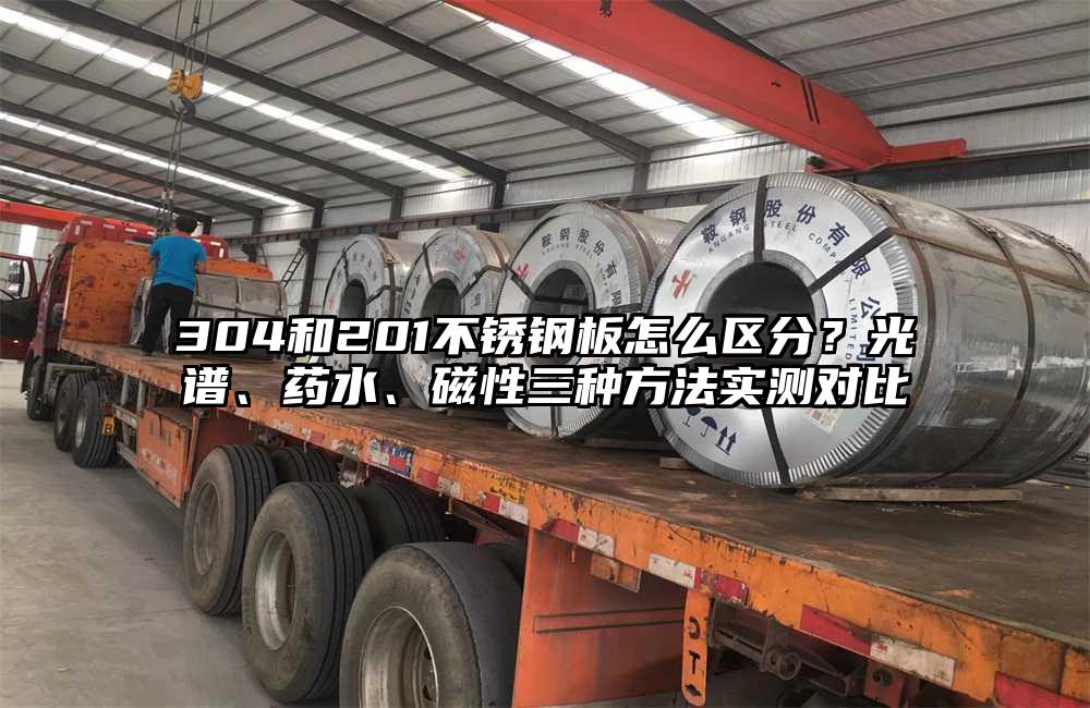 304和201不锈钢板怎么区分?光谱、药水、磁性三种方法实测对比
