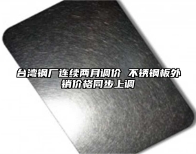 台湾钢厂连续两月调价 不锈钢板外销价格同步上调