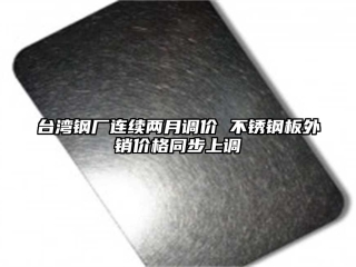 台湾钢厂连续两月调价 不锈钢板外销价格同步上调