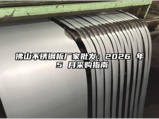 佛山不锈钢板厂家批发：2026 年 5 月采购指南
