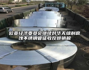 欧亚经济委员会继续对华无缝耐腐蚀不锈钢管征收反倾销税