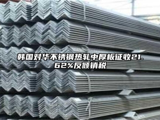 韩国对华不锈钢热轧中厚板征收21.62%反倾销税